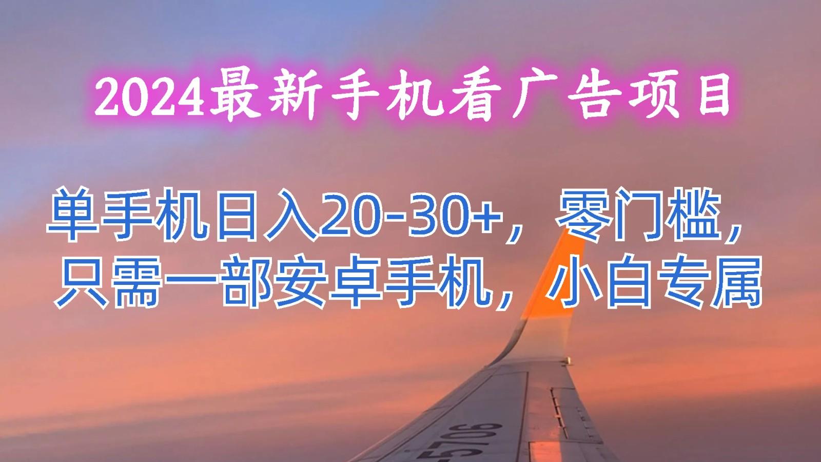 2024最新手机看广告项目,单手机日入20-30+,零门槛,只需一部安卓手机,小白专属-心语项目网