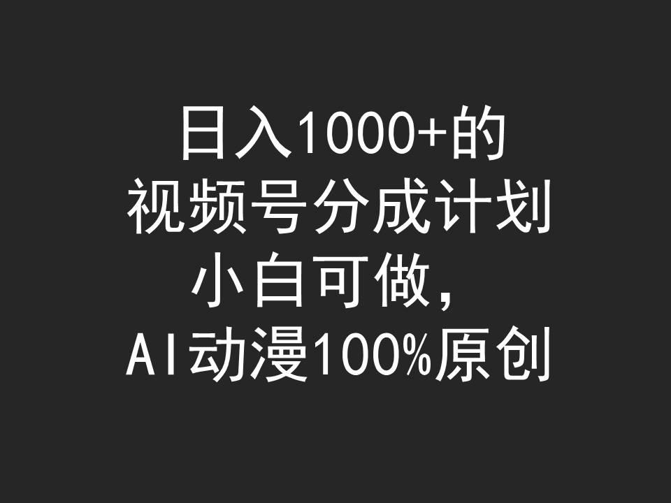 (9653期)日入1000+的视频号分成计划，小白可做，AI动漫100%原创-心语项目网