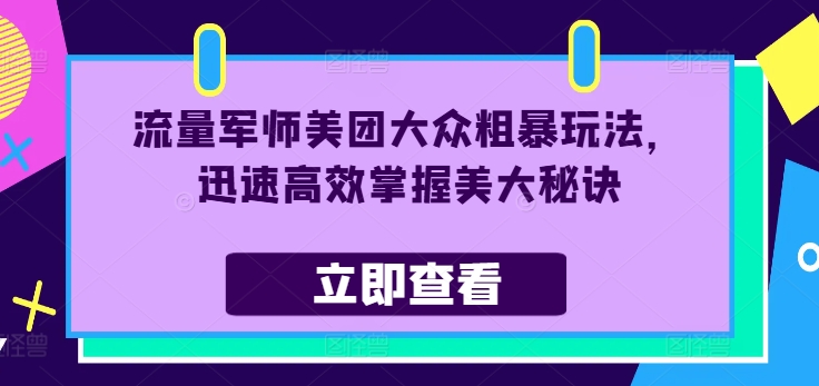 流量军师美团大众粗暴玩法，迅速高效掌握美大秘诀-心语项目网