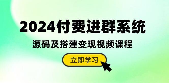 2024付费进群系统，源码及搭建变现视频课程(教程+源码-心语项目网