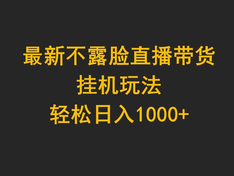 (9897期)最新不露脸直播带货，挂机玩法，轻松日入1000+-心语项目网