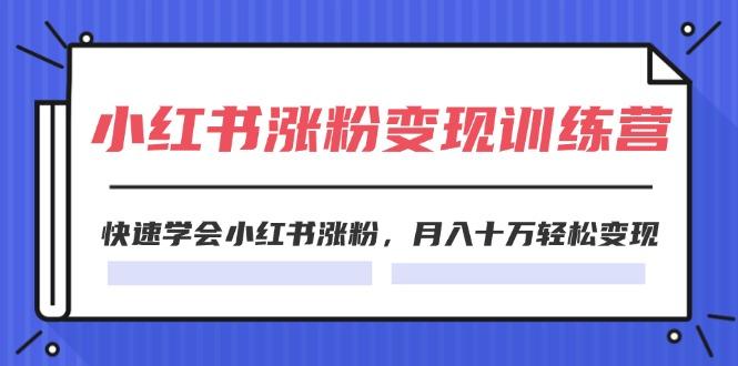 2024小红书涨粉变现训练营，快速学会小红书涨粉，月入十万轻松变现(40节-心语项目网