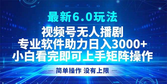 视频号最新6.0玩法，无人播剧，轻松日入3000+-心语项目网