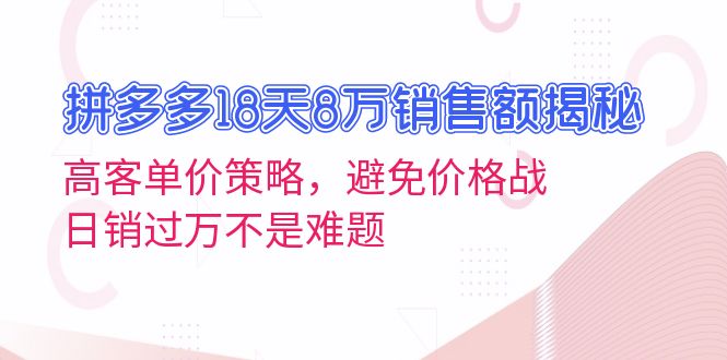 拼多多18天8万销售额揭秘：高客单价策略，避免价格战，日销过万不是难题-心语项目网