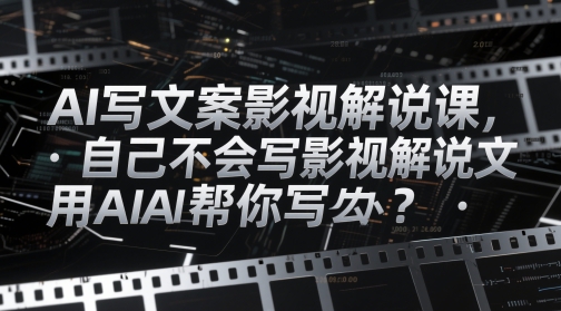 AI写文案影视解说课，自己不会写影视解说文案怎么办？用AI帮你写-心语项目网
