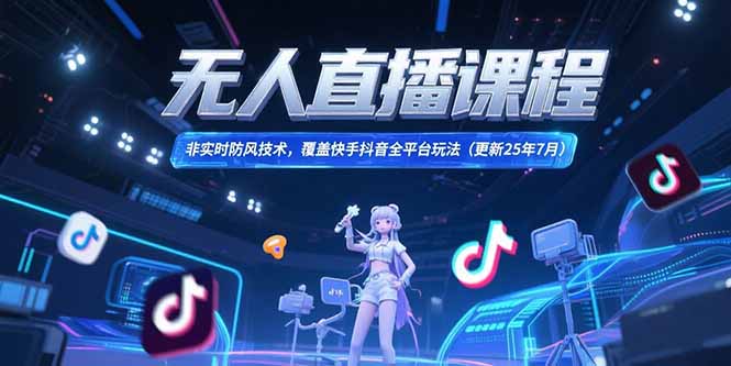 无人直播课程，非实时防风技术，覆盖快手抖音全平台玩法(更新25年7月-心语项目网