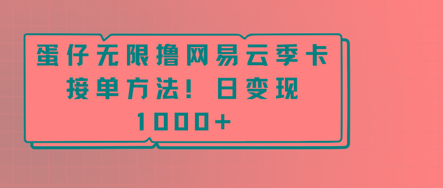 蛋仔无限撸网易云季卡接单方法！日变现1000+-心语项目网