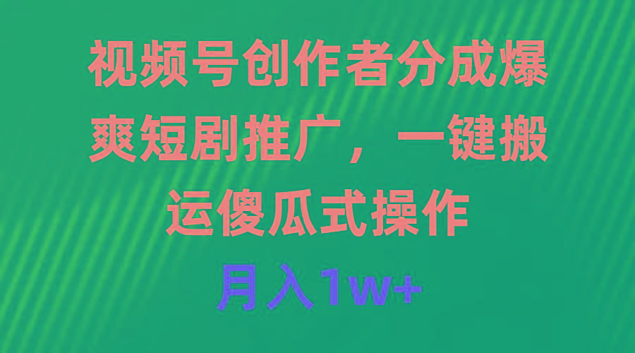 (9531期)视频号创作者分成，爆爽短剧推广，一键搬运，傻瓜式操作，月入1w+-心语项目网