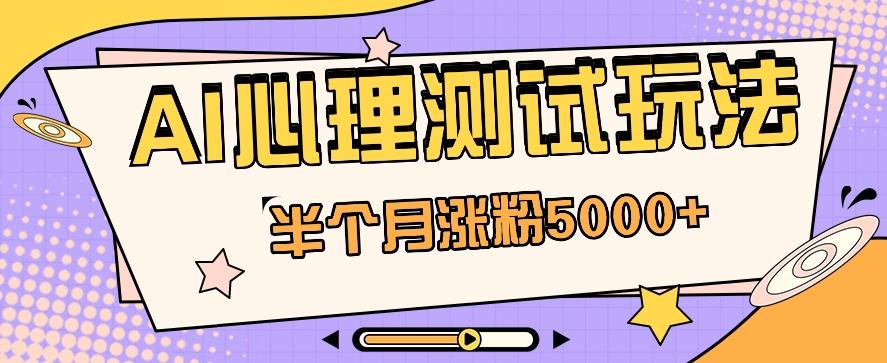 黑马赛道AI心理测试副业思路，半个月涨粉5000+！【视频教程+软件】-心语项目网