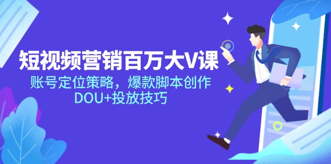 短视频营销百万大V课，账号定位策略，爆款脚本创作，DOU+投放技巧-心语项目网
