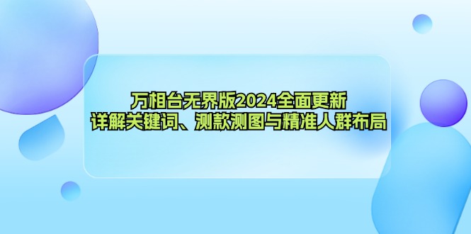 万相台无界版2024全面更新，详解关键词、测款测图与精准人群布局-心语项目网