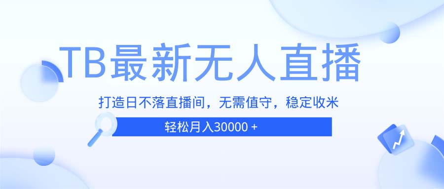 TB无人直播，打造日不落直播间，无需真人出镜，无需值守，打造日不落直…-心语项目网
