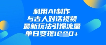 利用AI制作与古人对话的视频，最新玩法引爆流量，单日变现1k-心语项目网