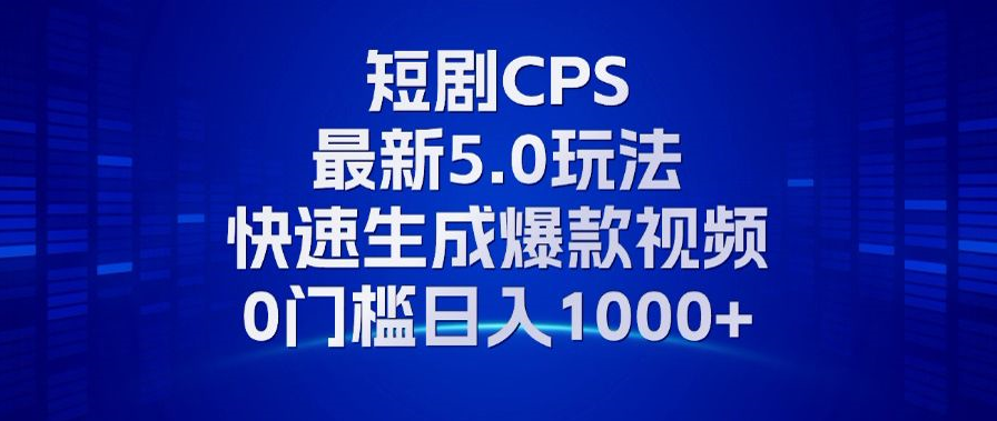 11月最新短剧CPS玩法，快速生成爆款视频，小白0门槛轻松日入1000+-心语项目网
