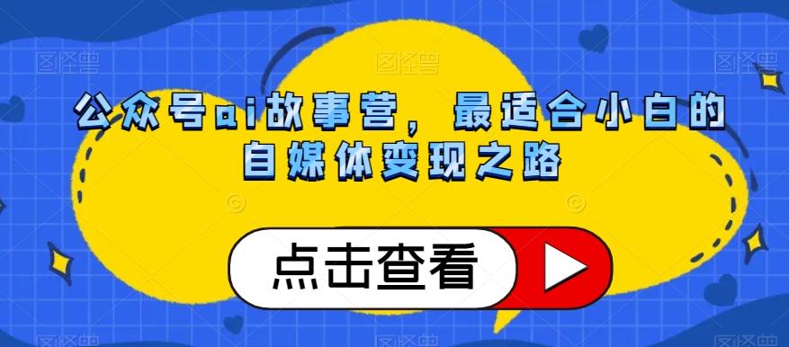 公众号ai故事营，最适合小白的自媒体变现之路-心语项目网