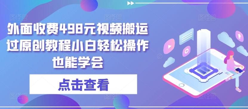 外面收费498元视频搬运过原创教程小白轻松操作也能学会【揭秘】-心语项目网