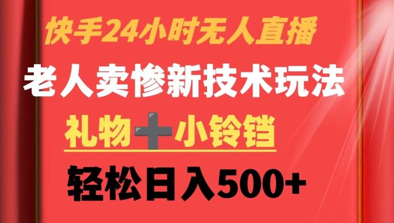 快手24小时无人直播，老人卖惨最新技术玩法，礼物+小铃铛，轻松日入500+【揭秘】-心语项目网
