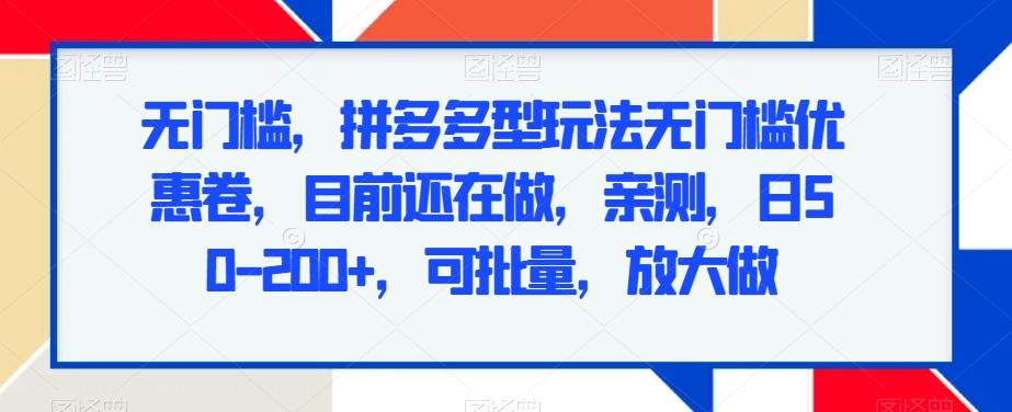 无门槛，拼多多型玩法无门槛优惠卷，目前还在做，亲测，日50-200+，可批量，放大做-心语项目网