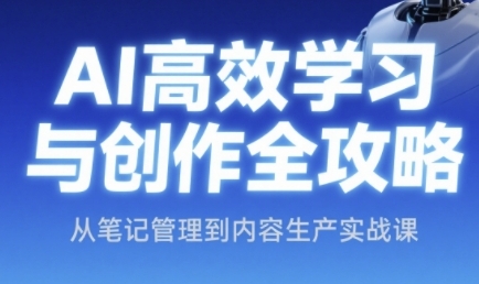 AI高效学习与创作全攻略，从笔记管理到内容生产实战课-心语项目网