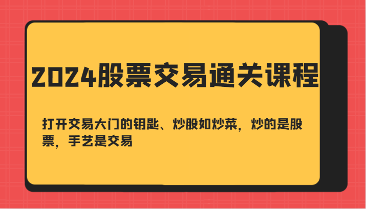 2024股票交易通关课-打开交易大门的钥匙、炒股如炒菜，炒的是股票，手艺是交易-心语项目网