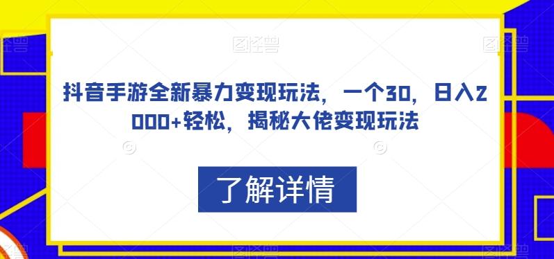 抖音手游全新暴力变现玩法，一个30，日入2000+轻松，揭秘大佬变现玩法【揭秘】-心语项目网