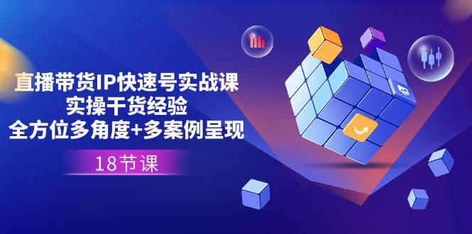 直播带货IP快速号实战课，实操干货经验+全方位多角度+多案例呈现(18节-心语项目网