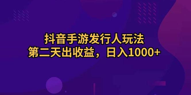 抖音手游发行人玩法，第二天出收益，日入1000+-心语项目网