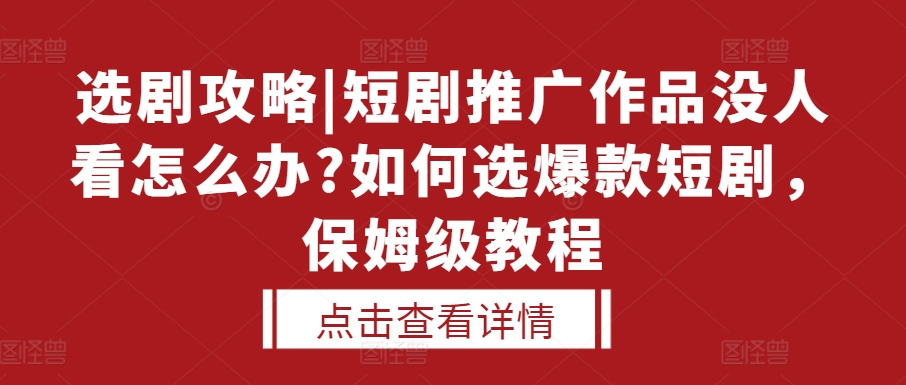 选剧攻略|短剧推广作品没人看怎么办?如何选爆款短剧，保姆级教程-心语项目网