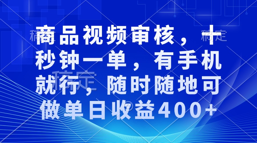 商品视频审核，十秒钟一单，有手机就行，随时随地可做单日收益400+-心语项目网