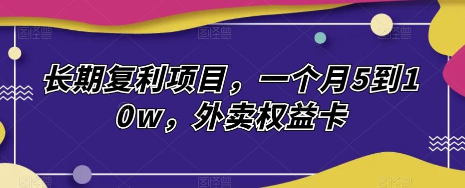 长期复利项目，一个月5到10w，外卖权益卡-心语项目网