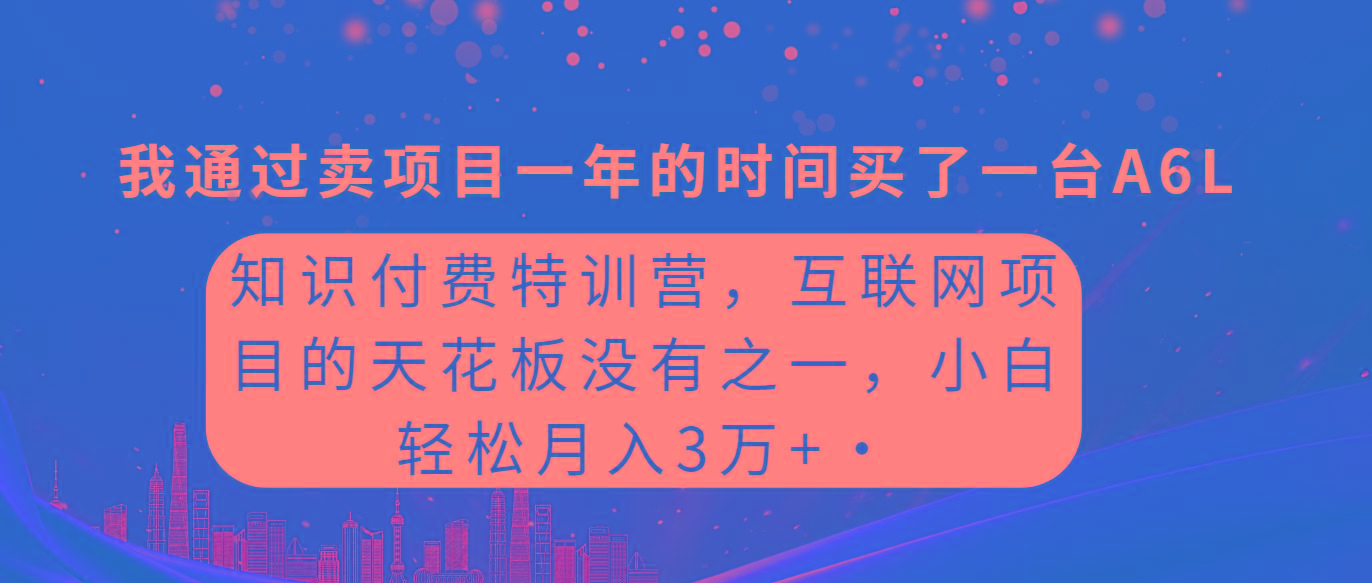 (9469期)知识付费特训营，互联网项目的天花板，没有之一，小白轻轻松松月入三万+-心语项目网