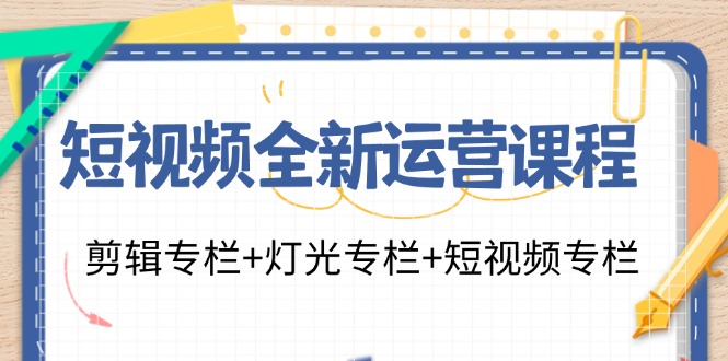短视频全新运营课程：剪辑专栏+灯光专栏+短视频专栏(23节课)-心语项目网