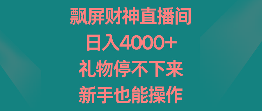 飘屏财神直播间，日入4000+，礼物停不下来，新手也能操作-心语项目网