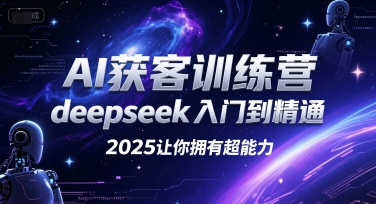 AI获客训练营，deepseek入门到精通，2025让你拥有超能力-心语项目网