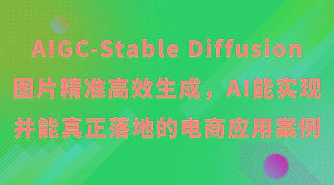 AIGC-Stable Diffusion图片精准高效生成，AI能实现并能真正落地的电商应用案例-心语项目网