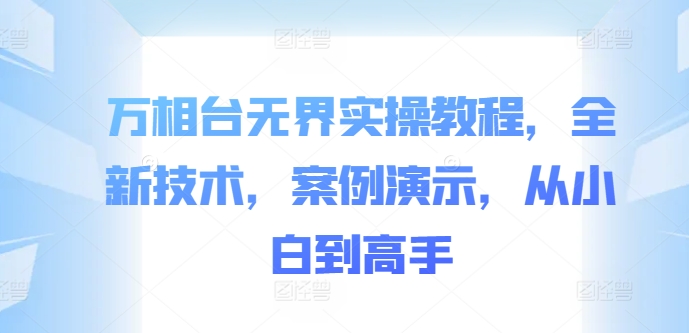 万相台无界实操教程，全新技术，案例演示，从小白到高手-心语项目网