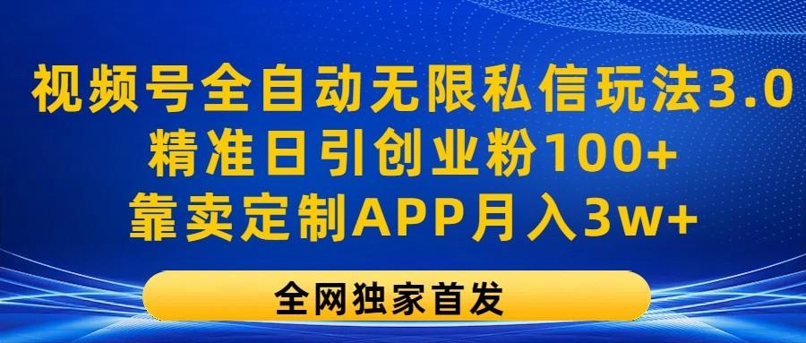 视频号全自动无限私信玩法3.0，精准日引创业粉100+，靠卖定制APP月入3w+-心语项目网