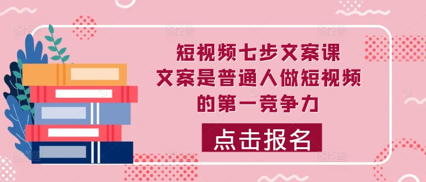 短视频七步文案课，文案是普通人做短视频的第一竞争力，如何写出划不走的文案-心语项目网