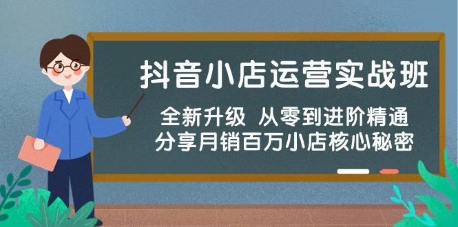 抖音小店运营实战班，全新升级 从零到进阶精通 分享月销百万小店核心秘密-心语项目网