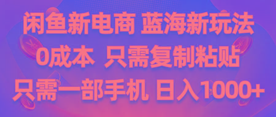 闲鱼新电商,蓝海新玩法,0成本,只需复制粘贴,小白轻松上手,只需一部手机…-心语项目网