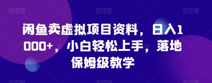 闲鱼卖虚拟项目资料，日入1000+，小白轻松上手，落地保姆级教学-心语项目网