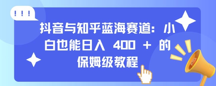 抖音与知乎蓝海赛道:小白也能日入 4张 的保姆级教程