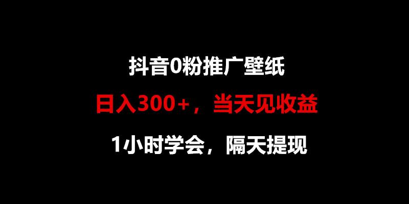 日入300+，抖音0粉推广壁纸，1小时学会，当天见收益，隔天提现-心语项目网