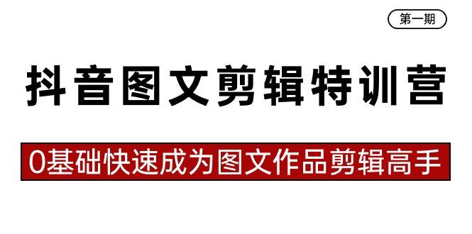 抖音图文剪辑特训营第一期，0基础快速成为图文作品剪辑高手(23节课)-心语项目网