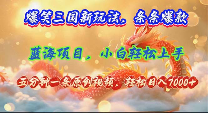 爆笑三国新玩法每条都爆，视频收益 7000+，5 分钟原创，多种变现爽歪歪-心语项目网
