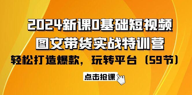(9911期)2024新课0基础短视频+图文带货实战特训营：玩转平台，轻松打造爆款(59节)-心语项目网