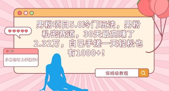 男粉项目5.0冷门玩法，男粉私密赛道，30天最高赚了2.32万，自己手搓一天轻松也有1000+【揭秘】-心语项目网