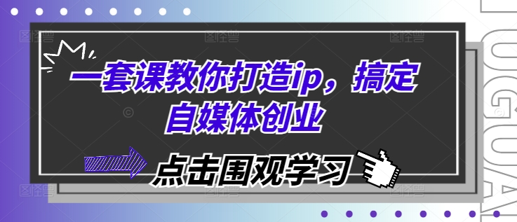一套课教你打造ip,搞定自媒体创业