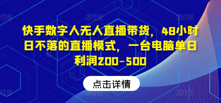 快手数字人无人直播带货，48小时日不落的直播模式，一台电脑单日利润200-500-心语项目网