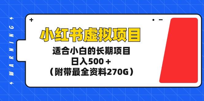 (9338期)小红书虚拟项目，适合小白的长期项目，日入500＋(附带最全资料270G)-心语项目网